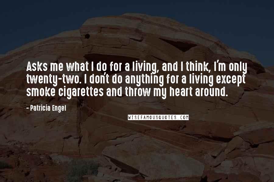 Patricia Engel quotes: Asks me what I do for a living, and I think, I'm only twenty-two. I don't do anything for a living except smoke cigarettes and throw my heart around.