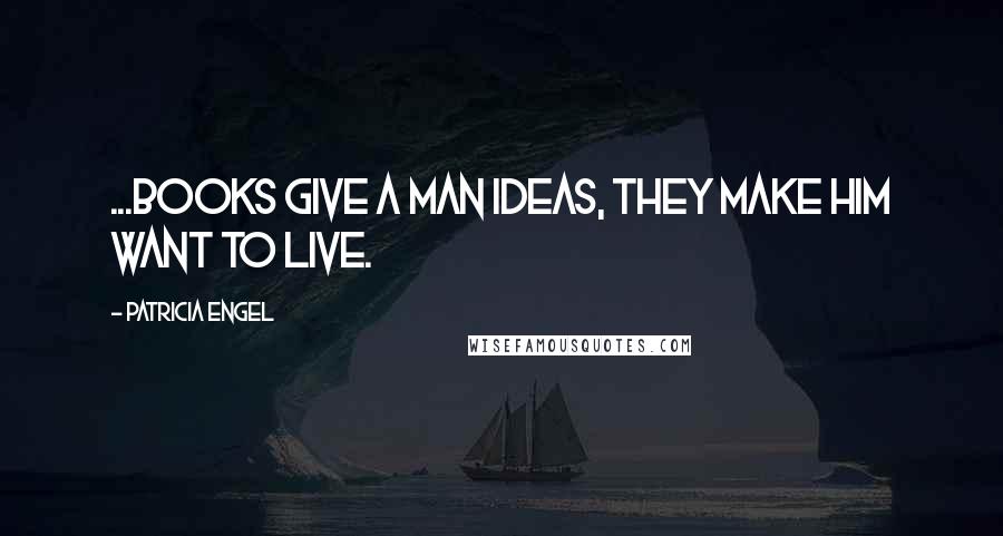 Patricia Engel quotes: ...books give a man ideas, they make him want to live. Patricia Engel quotes: ...books give a man ideas, they make him want to live.