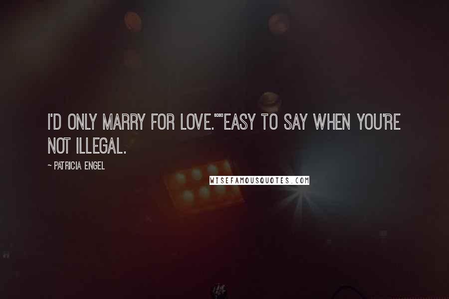 Patricia Engel quotes: I'd only marry for love.""Easy to say when you're not illegal.