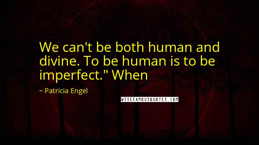 Patricia Engel quotes: We can't be both human and divine. To be human is to be imperfect." When