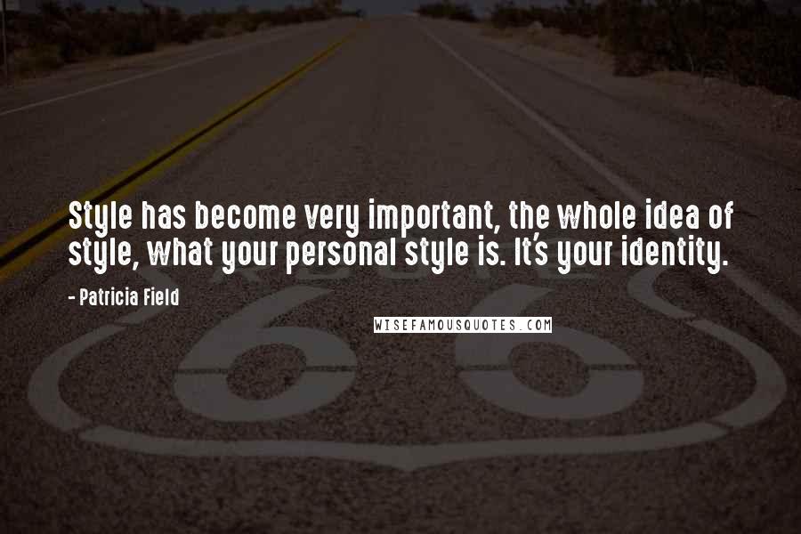 Patricia Field quotes: Style has become very important, the whole idea of style, what your personal style is. It's your identity.