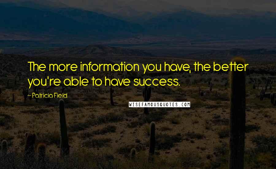 Patricia Field quotes: The more information you have, the better you're able to have success.