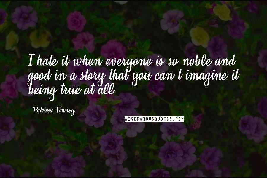 Patricia Finney quotes: I hate it when everyone is so noble and good in a story that you can't imagine it being true at all. Patricia Finney quotes: I hate it when everyone is so noble and good in a story that you can't imagine it being true at all.