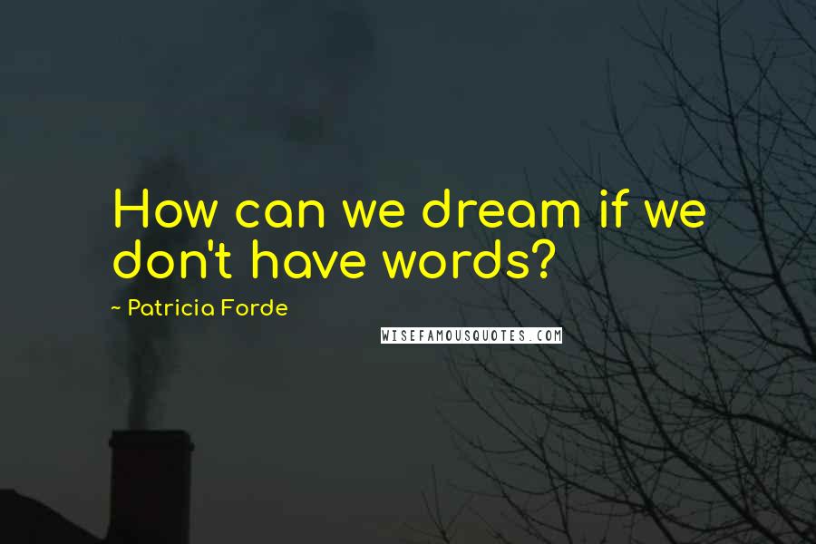 Patricia Forde quotes: How can we dream if we don't have words?