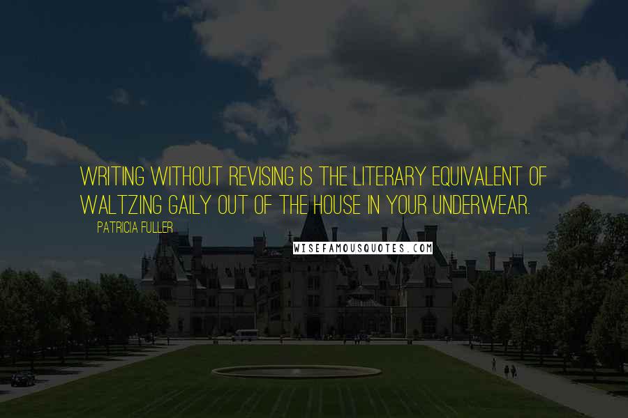 Patricia Fuller quotes: Writing without revising is the literary equivalent of waltzing gaily out of the house in your underwear. Patricia Fuller quotes: Writing without revising is the literary equivalent of waltzing gaily out of the house in your underwear.
