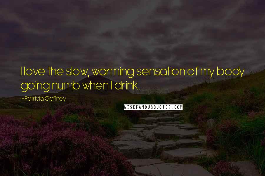 Patricia Gaffney quotes: I love the slow, warming sensation of my body going numb when I drink.