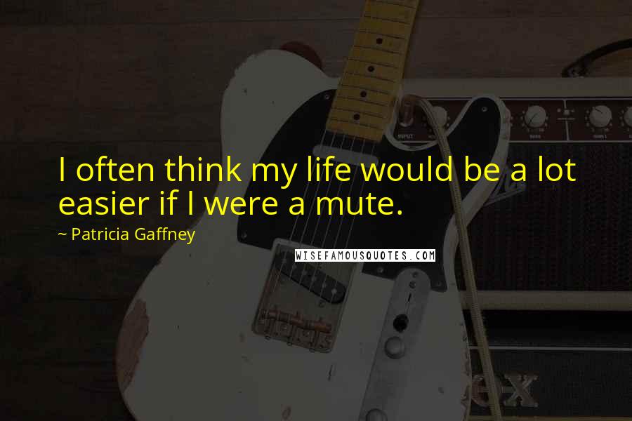 Patricia Gaffney quotes: I often think my life would be a lot easier if I were a mute.