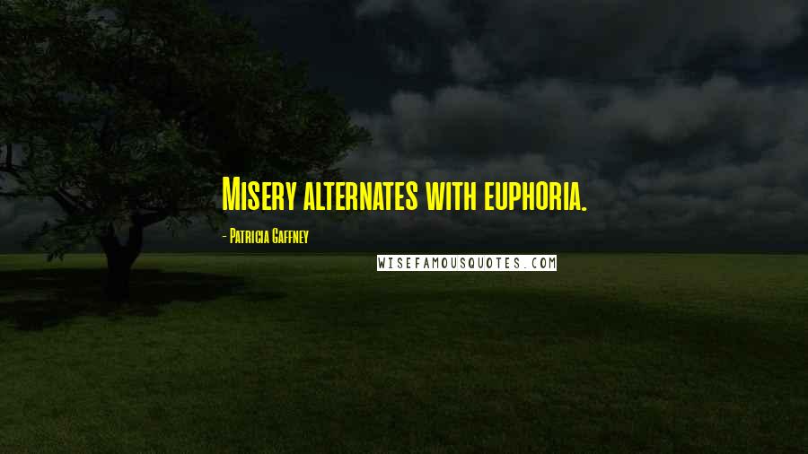 Patricia Gaffney quotes: Misery alternates with euphoria. Patricia Gaffney quotes: Misery alternates with euphoria.