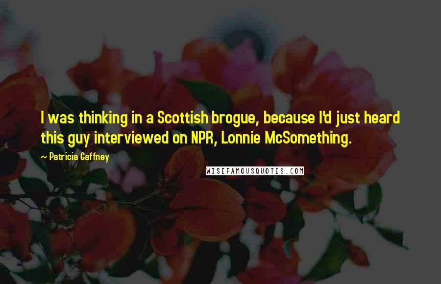 Patricia Gaffney quotes: I was thinking in a Scottish brogue, because I'd just heard this guy interviewed on NPR, Lonnie McSomething.
