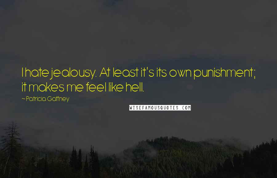 Patricia Gaffney quotes: I hate jealousy. At least it's its own punishment; it makes me feel like hell. Patricia Gaffney quotes: I hate jealousy. At least it's its own punishment; it makes me feel like hell.