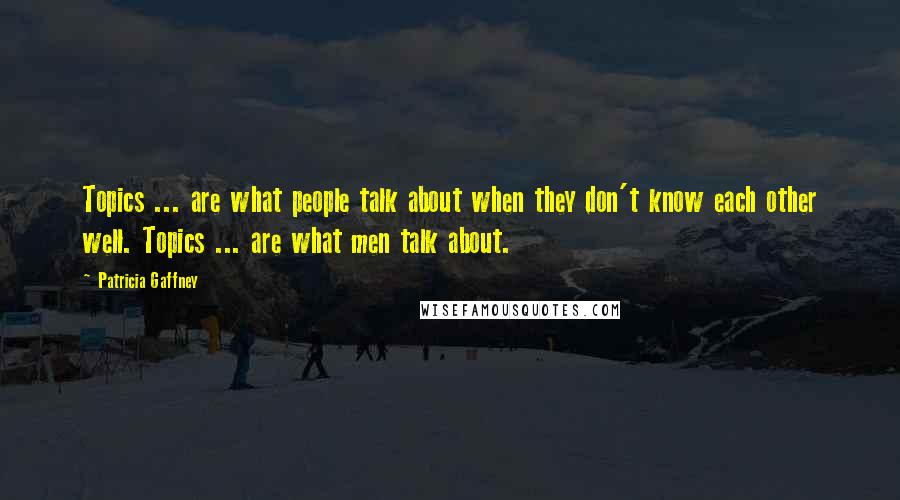 Patricia Gaffney quotes: Topics ... are what people talk about when they don't know each other well. Topics ... are what men talk about.