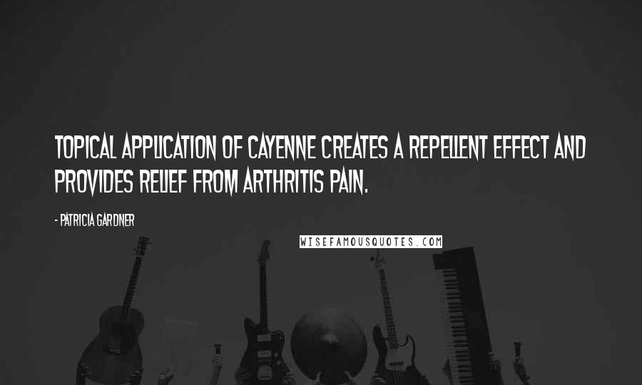 Patricia Gardner quotes: Topical application of cayenne creates a repellent effect and provides relief from arthritis pain.