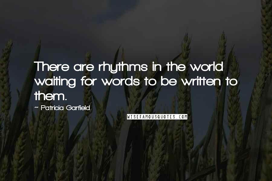 Patricia Garfield quotes: There are rhythms in the world waiting for words to be written to them.