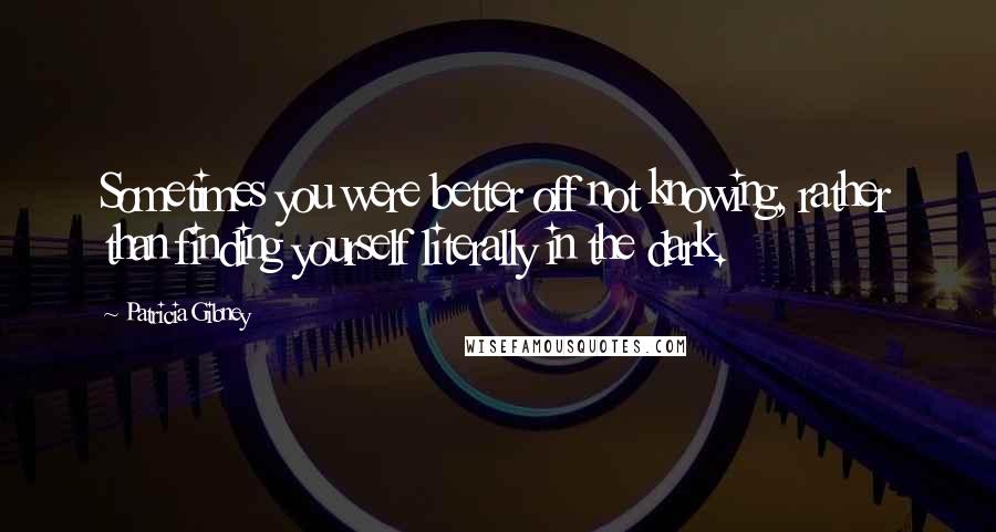 Patricia Gibney quotes: Sometimes you were better off not knowing, rather than finding yourself literally in the dark.