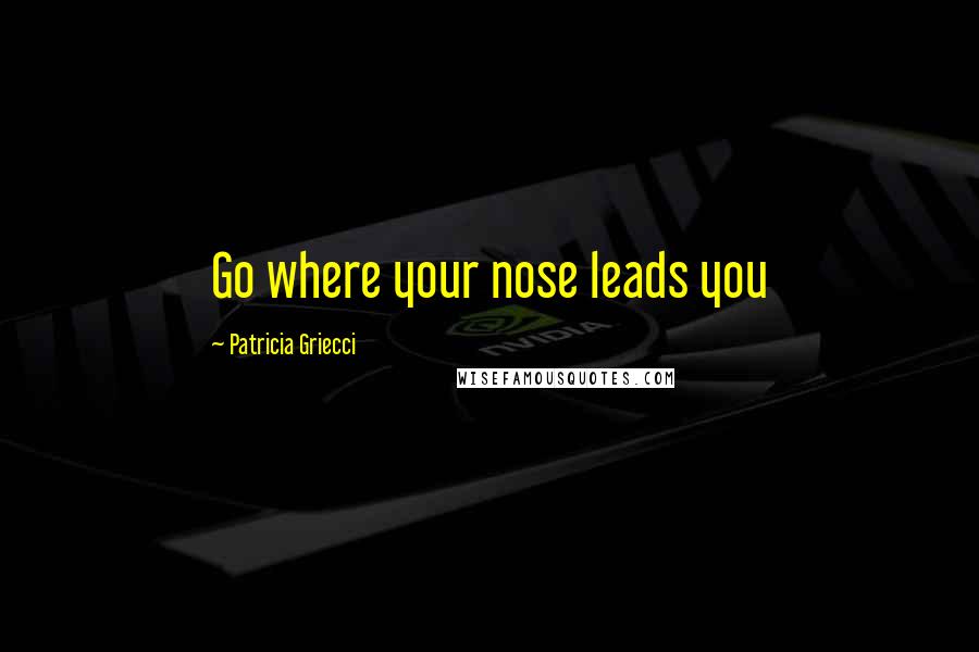 Patricia Griecci quotes: Go where your nose leads you