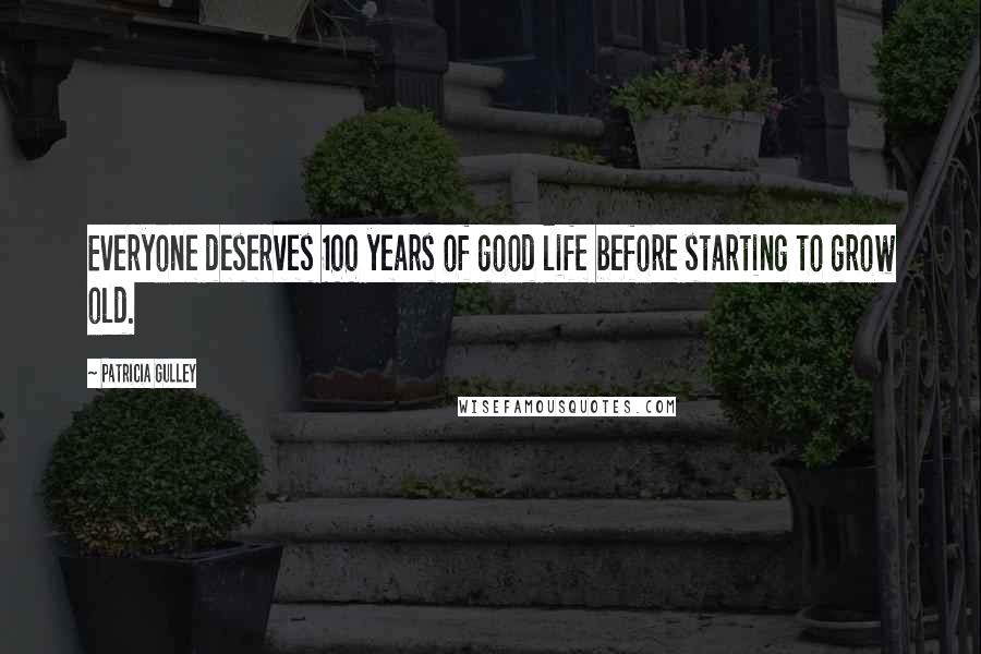 Patricia Gulley quotes: Everyone deserves 100 years of good life before starting to grow old.