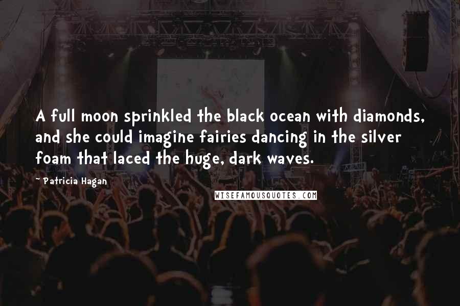 Patricia Hagan quotes: A full moon sprinkled the black ocean with diamonds, and she could imagine fairies dancing in the silver foam that laced the huge, dark waves.