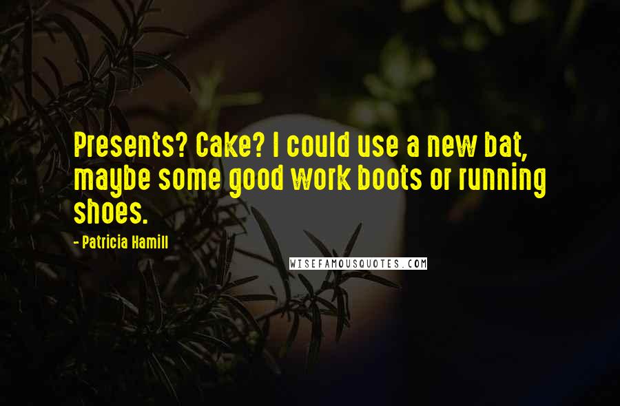 Patricia Hamill quotes: Presents? Cake? I could use a new bat, maybe some good work boots or running shoes.