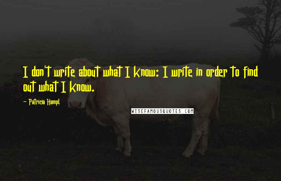 Patricia Hampl quotes: I don't write about what I know: I write in order to find out what I know.