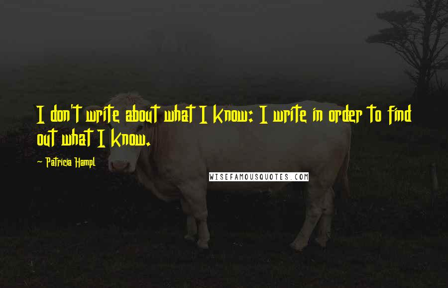 Patricia Hampl quotes: I don't write about what I know: I write in order to find out what I know. Patricia Hampl quotes: I don't write about what I know: I write in order to find out what I know.