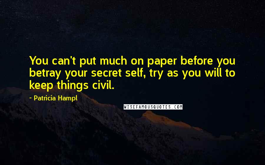 Patricia Hampl quotes: You can't put much on paper before you betray your secret self, try as you will to keep things civil. Patricia Hampl quotes: You can't put much on paper before you betray your secret self, try as you will to keep things civil.