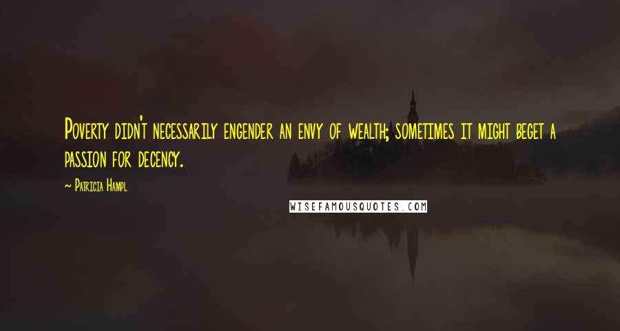 Patricia Hampl quotes: Poverty didn't necessarily engender an envy of wealth; sometimes it might beget a passion for decency. Patricia Hampl quotes: Poverty didn't necessarily engender an envy of wealth; sometimes it might beget a passion for decency.