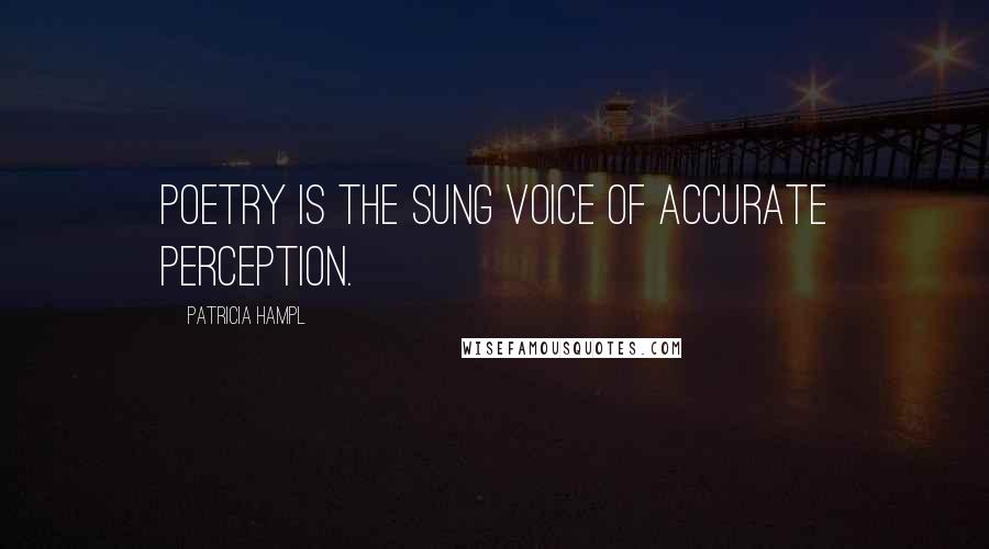 Patricia Hampl quotes: Poetry is the sung voice of accurate perception.