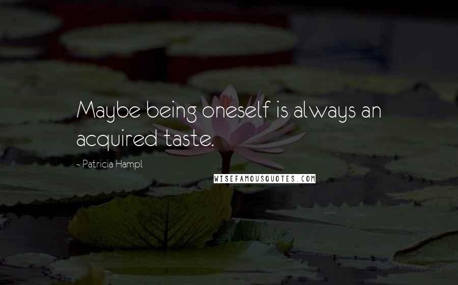 Patricia Hampl quotes: Maybe being oneself is always an acquired taste. Patricia Hampl quotes: Maybe being oneself is always an acquired taste.