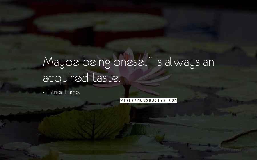 Patricia Hampl quotes: Maybe being oneself is always an acquired taste.