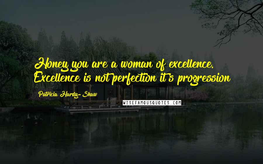 Patricia Hardy-Shaw quotes: Honey you are a woman of excellence. Excellence is not perfection it's progression