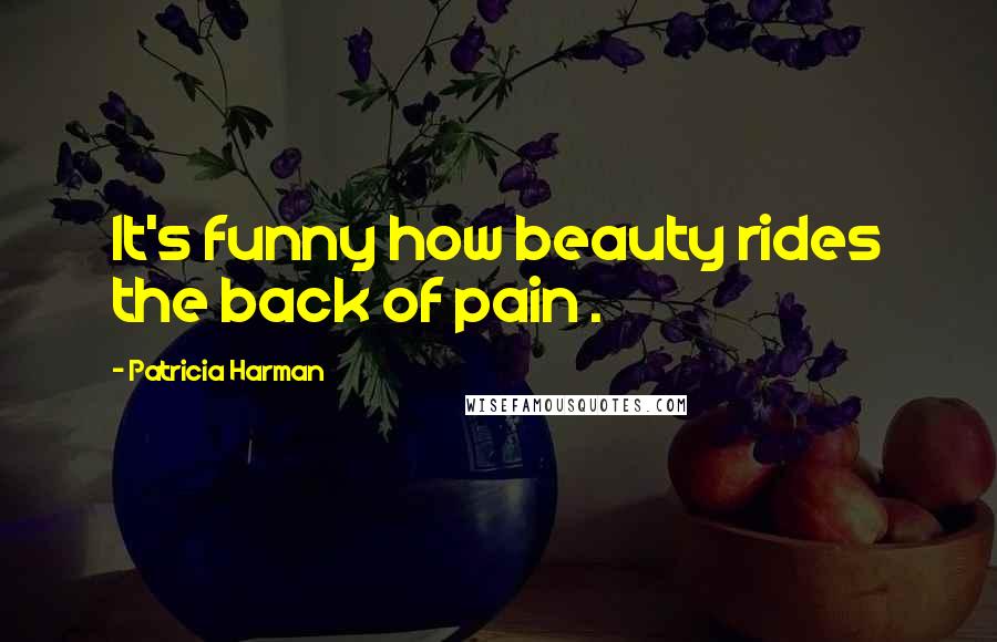 Patricia Harman quotes: It's funny how beauty rides the back of pain .
