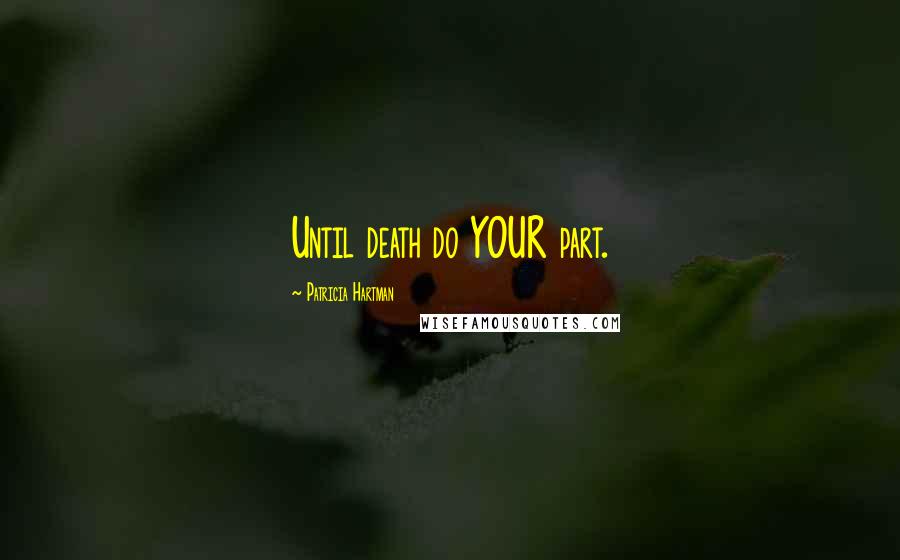 Patricia Hartman quotes: Until death do YOUR part.