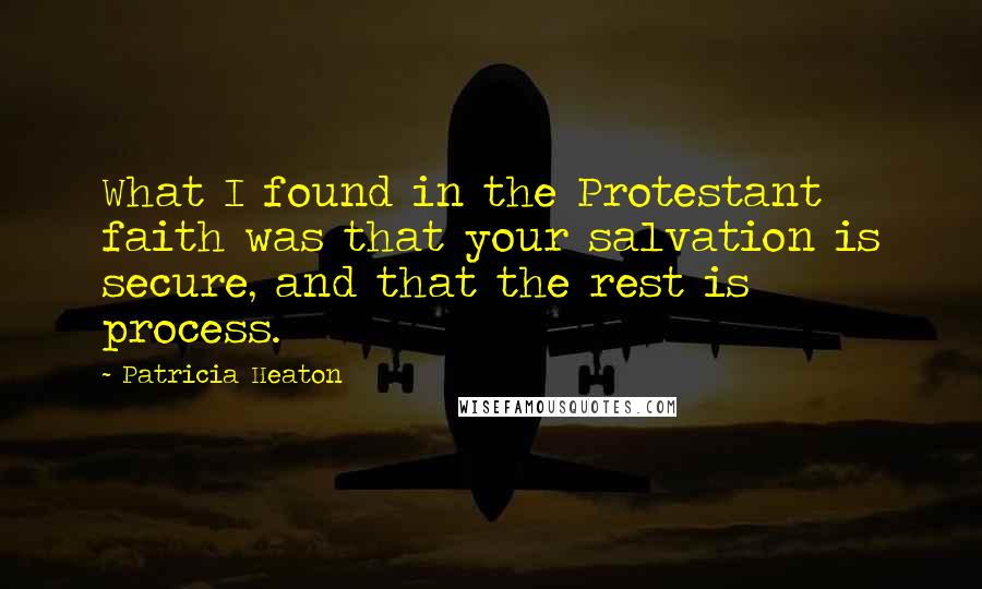 Patricia Heaton quotes: What I found in the Protestant faith was that your salvation is secure, and that the rest is process.