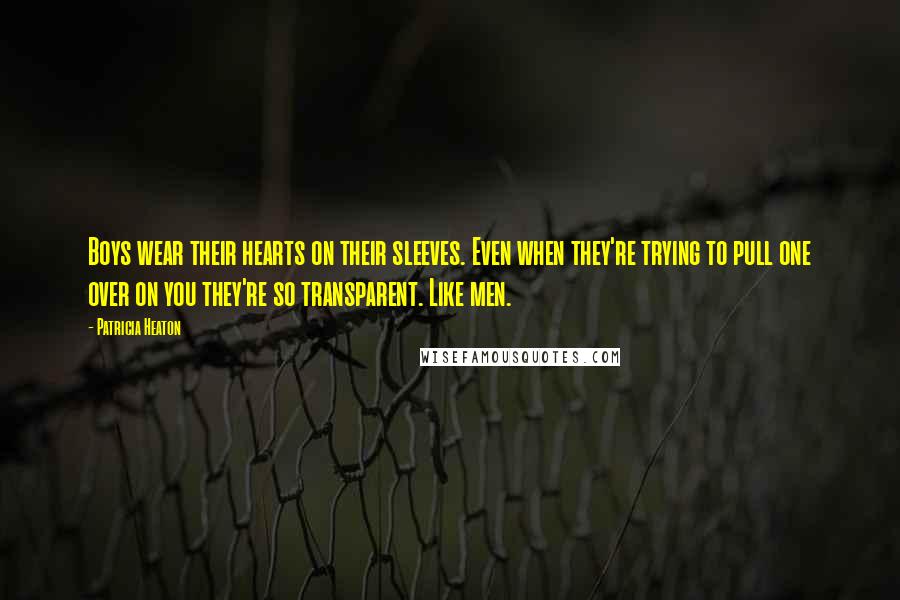 Patricia Heaton quotes: Boys wear their hearts on their sleeves. Even when they're trying to pull one over on you they're so transparent. Like men. Patricia Heaton quotes: Boys wear their hearts on their sleeves. Even when they're trying to pull one over on you they're so transparent. Like men.