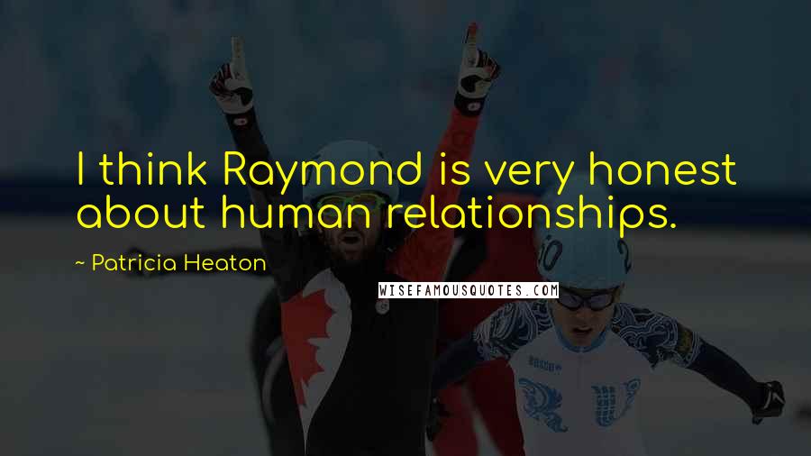 Patricia Heaton quotes: I think Raymond is very honest about human relationships.