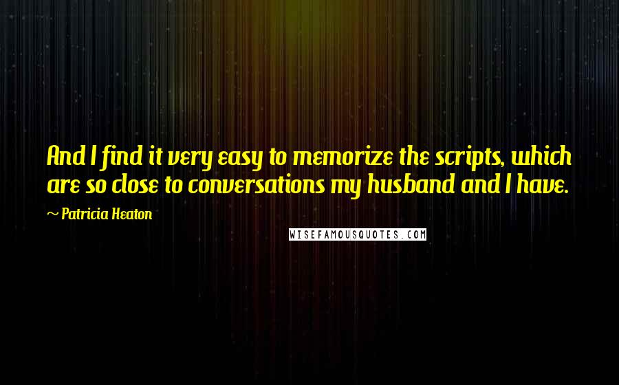 Patricia Heaton quotes: And I find it very easy to memorize the scripts, which are so close to conversations my husband and I have.
