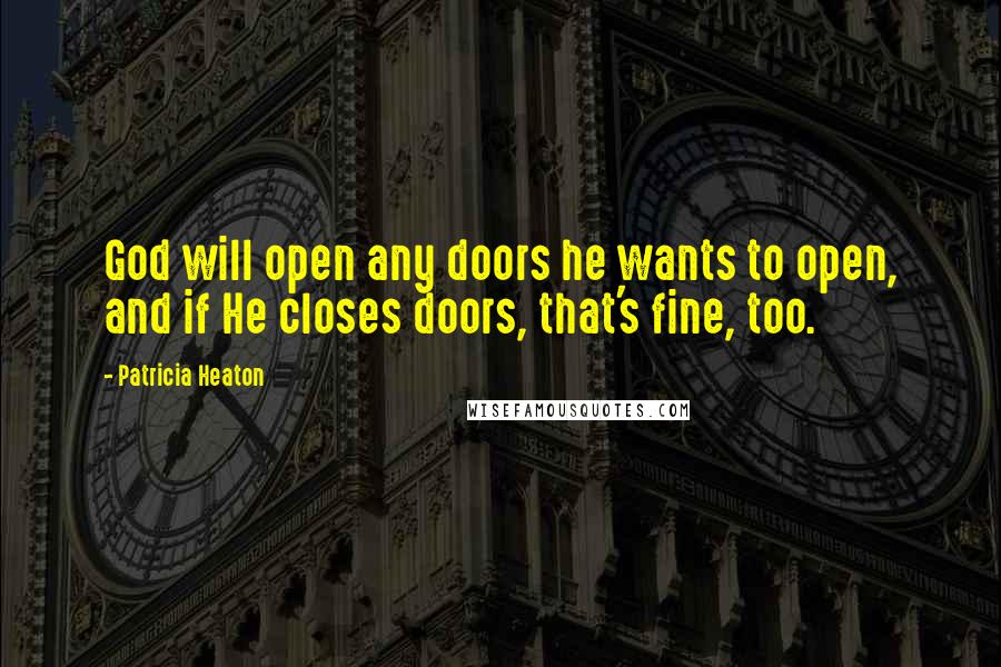 Patricia Heaton quotes: God will open any doors he wants to open, and if He closes doors, that's fine, too. Patricia Heaton quotes: God will open any doors he wants to open, and if He closes doors, that's fine, too.
