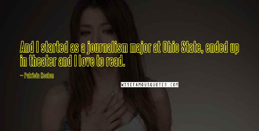 Patricia Heaton quotes: And I started as a journalism major at Ohio State, ended up in theater and I love to read. Patricia Heaton quotes: And I started as a journalism major at Ohio State, ended up in theater and I love to read.