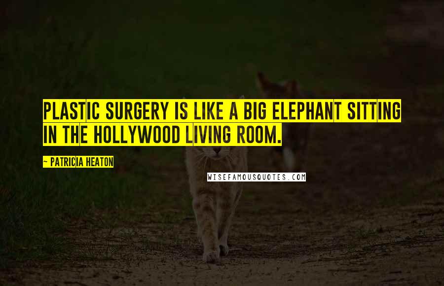Patricia Heaton quotes: Plastic surgery is like a big elephant sitting in the Hollywood living room.