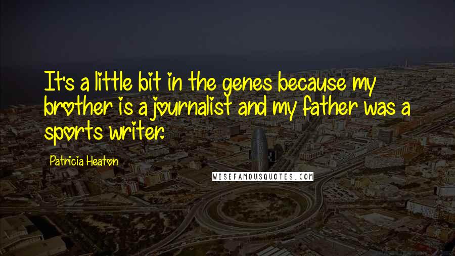 Patricia Heaton quotes: It's a little bit in the genes because my brother is a journalist and my father was a sports writer.