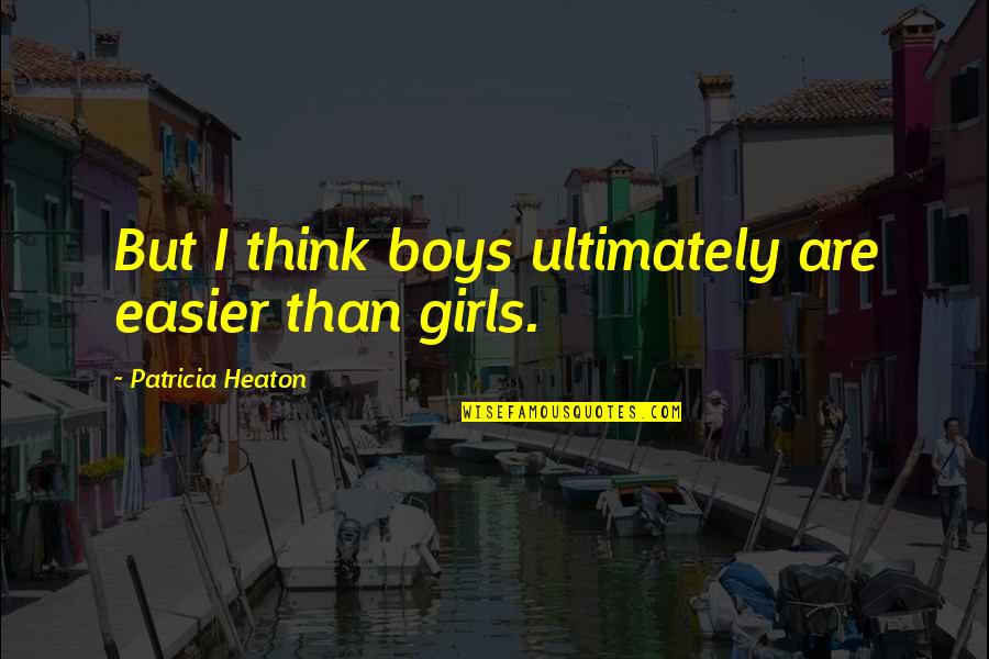 Patricia Heaton Quotes By Patricia Heaton: But I think boys ultimately are easier than
