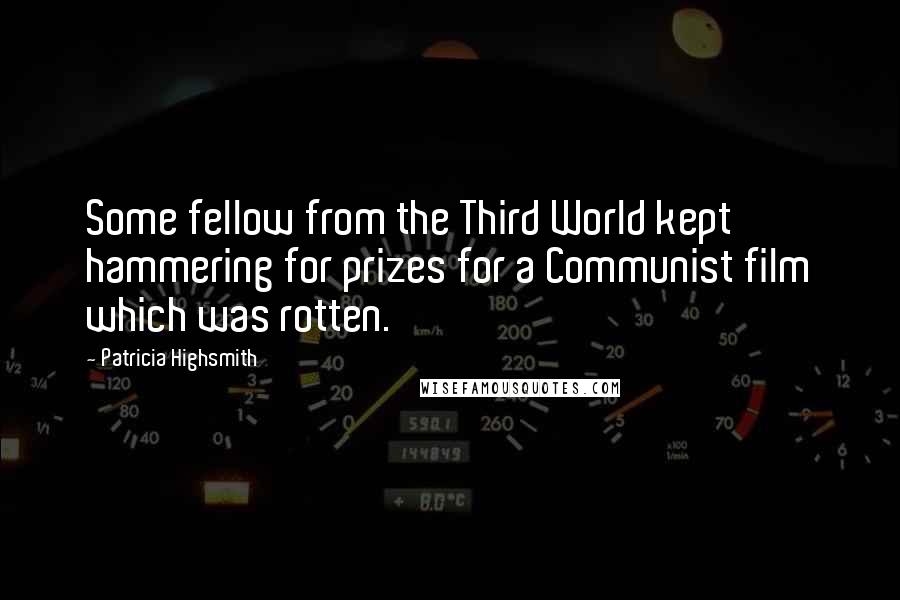 Patricia Highsmith quotes: Some fellow from the Third World kept hammering for prizes for a Communist film which was rotten.