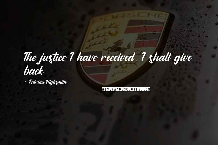 Patricia Highsmith quotes: The justice I have received, I shall give back.