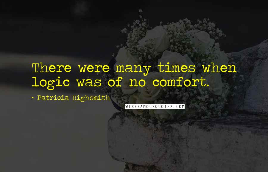 Patricia Highsmith quotes: There were many times when logic was of no comfort.