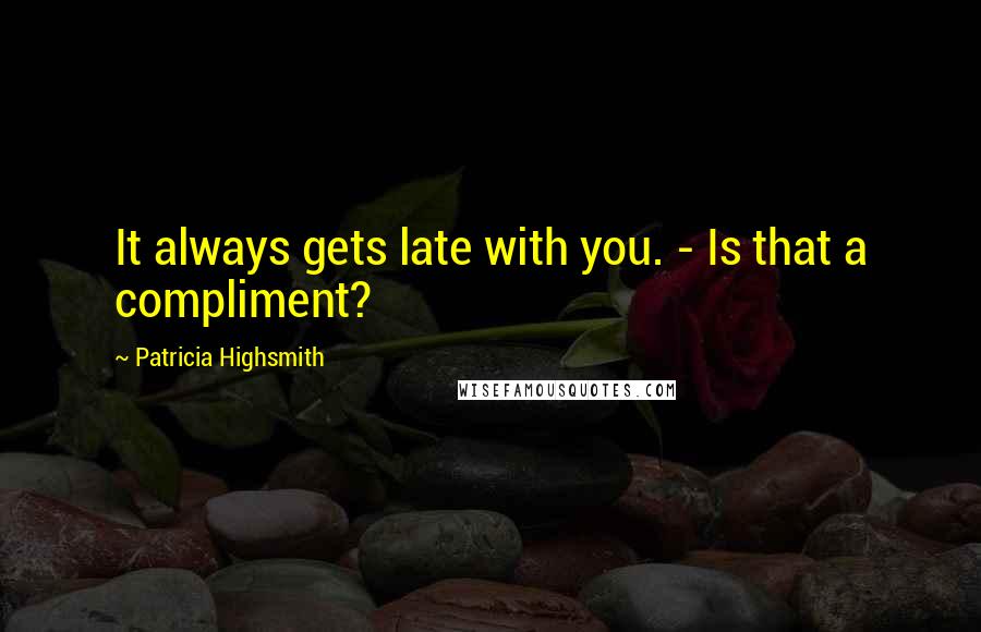 Patricia Highsmith quotes: It always gets late with you. - Is that a compliment?