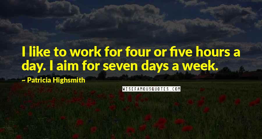 Patricia Highsmith quotes: I like to work for four or five hours a day. I aim for seven days a week.