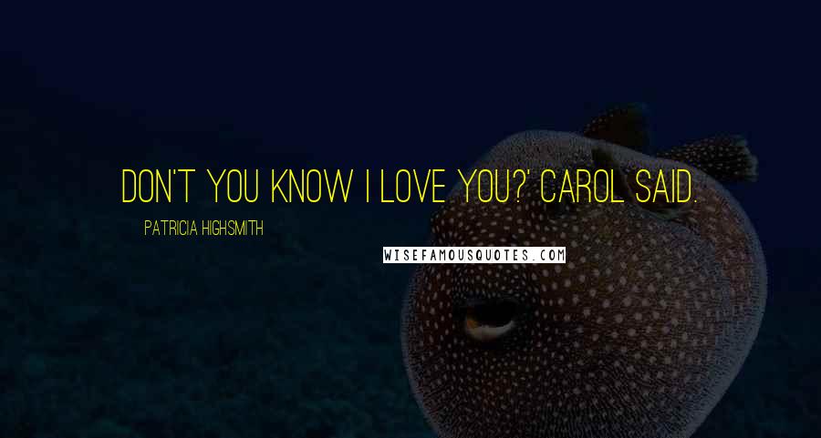 Patricia Highsmith quotes: Don't you know I love you?' Carol said.