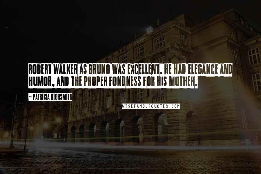 Patricia Highsmith quotes: Robert Walker as Bruno was excellent. He had elegance and humor, and the proper fondness for his mother. Patricia Highsmith quotes: Robert Walker as Bruno was excellent. He had elegance and humor, and the proper fondness for his mother.