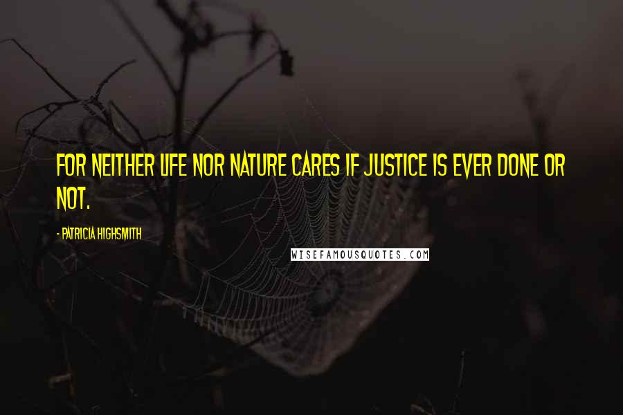 Patricia Highsmith quotes: For neither life nor nature cares if justice is ever done or not.
