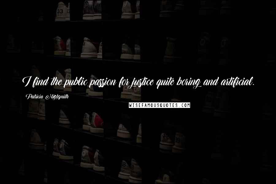 Patricia Highsmith quotes: I find the public passion for justice quite boring and artificial.
